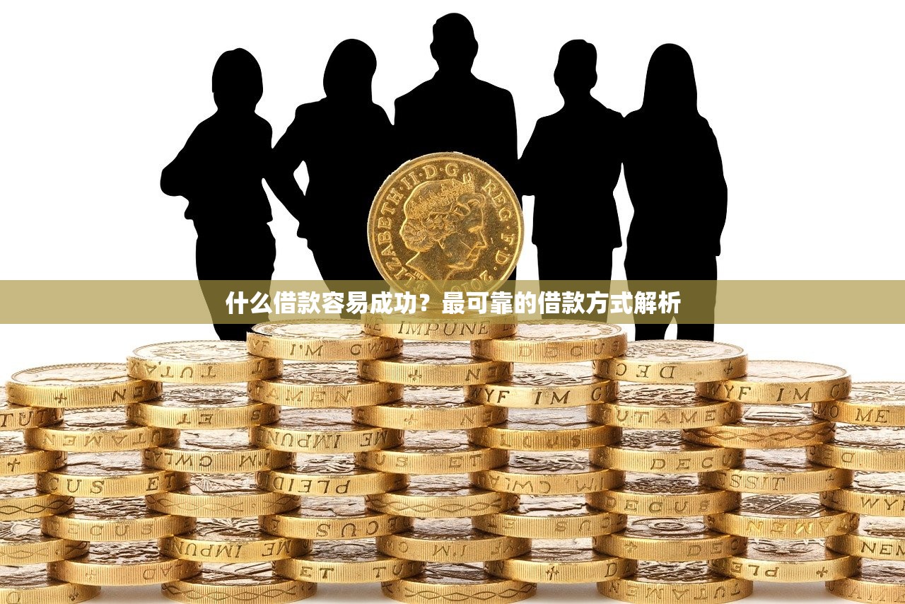 什么借款容易成功?最可靠的借款方式解析 什么借款容易成功?最可靠的借款方式解析