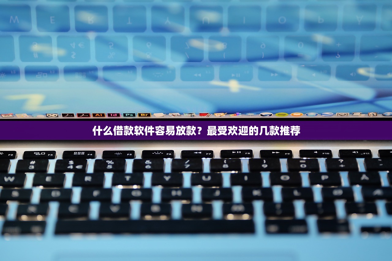 什么借款软件容易放款？最受欢迎的几款推荐