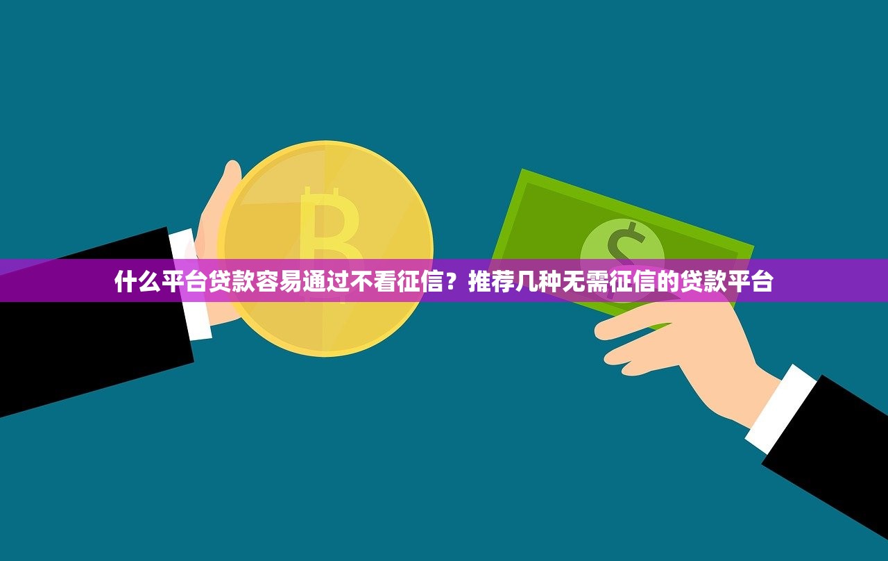 什么平台贷款容易通过不看征信？推荐几种无需征信的贷款平台