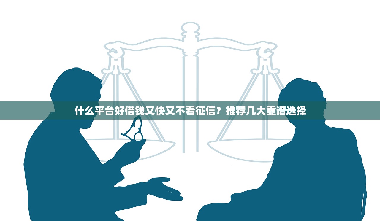 什么平台好借钱又快又不看征信?推荐几大靠谱选择 什么平台好借钱又快又不看征信?推荐几大靠谱选择
