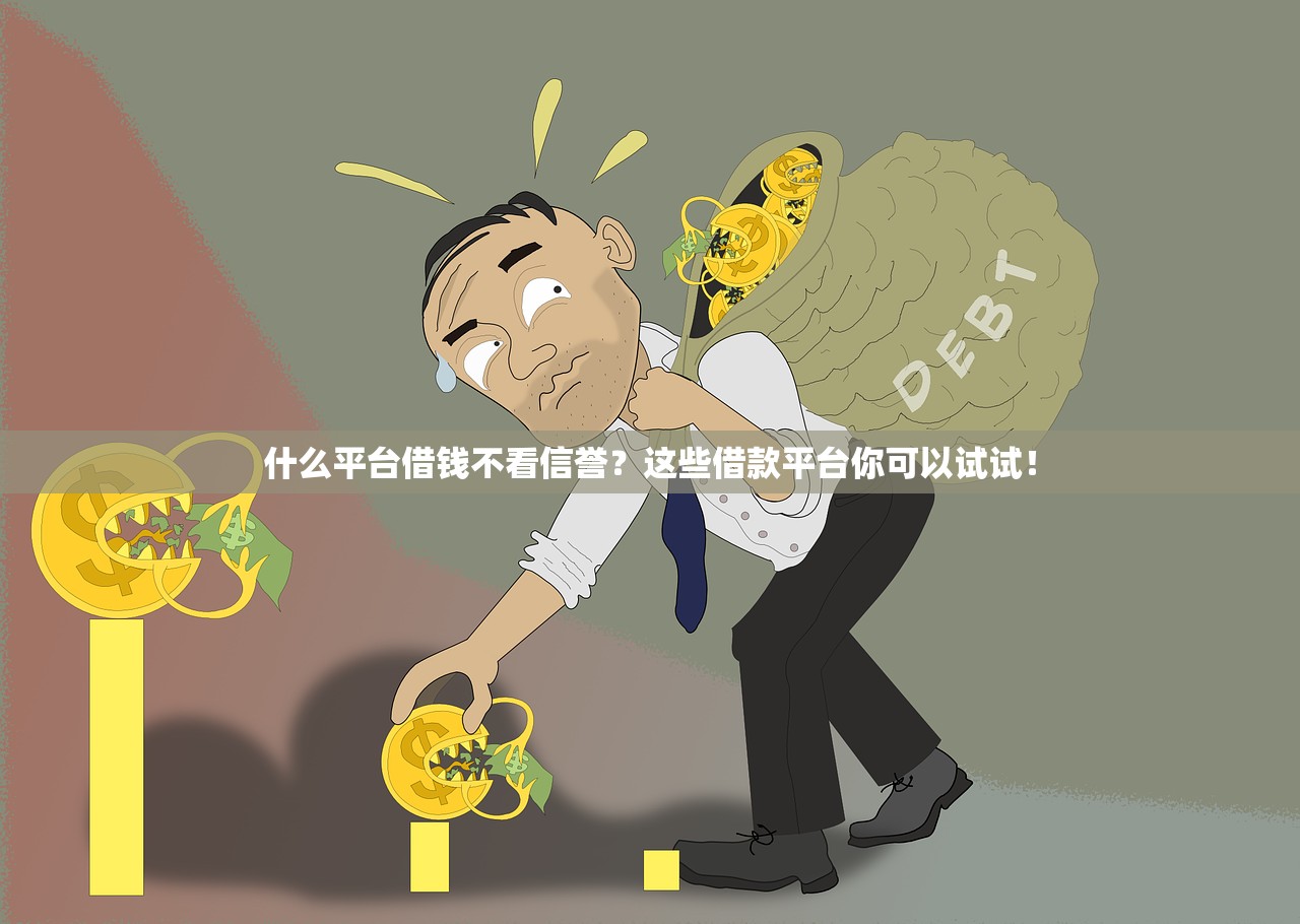 什么平台借钱不看信誉?这些借款平台你可以试试! 什么平台借钱不看信誉?这些借款平台你可以试试!