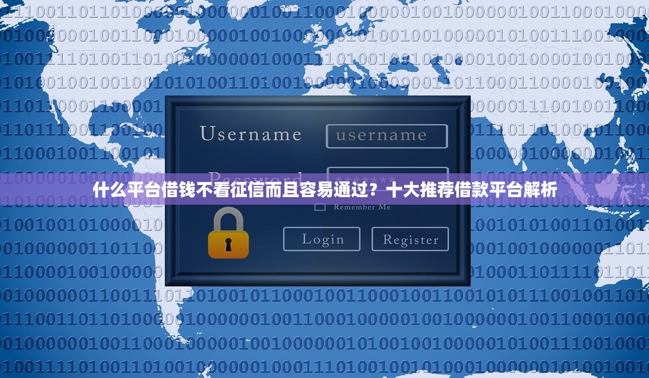 什么平台借钱不看征信而且容易通过?十大推荐借款平台解析 什么平台借钱不看征信而且容易通过?十大推荐借款平台解析