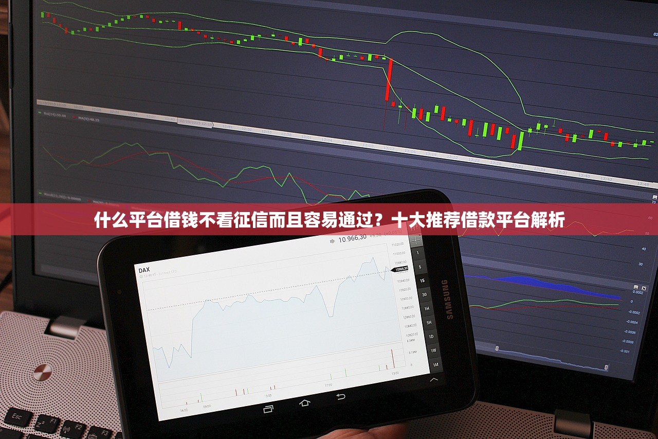 什么平台借钱不看征信而且容易通过?十大推荐借款平台解析 什么平台借钱不看征信而且容易通过?十大推荐借款平台解析