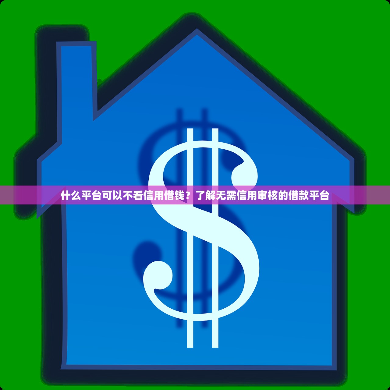 什么平台可以不看信用借钱?了解无需信用审核的借款平台 什么平台可以不看信用借钱?了解无需信用审核的借款平台