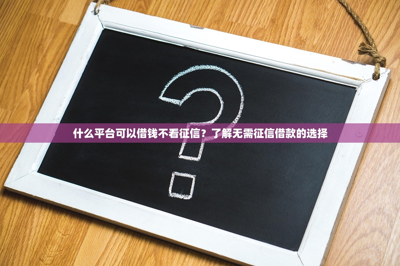 什么平台可以借钱不看征信?了解无需征信借款的选择 什么平台可以借钱不看征信?了解无需征信借款的选择