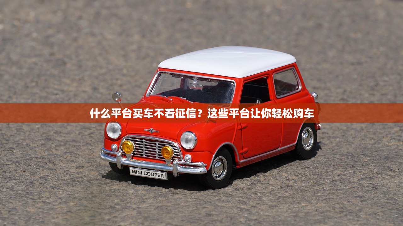 什么平台买车不看征信?这些平台让你轻松购车 什么平台买车不看征信?这些平台让你轻松购车