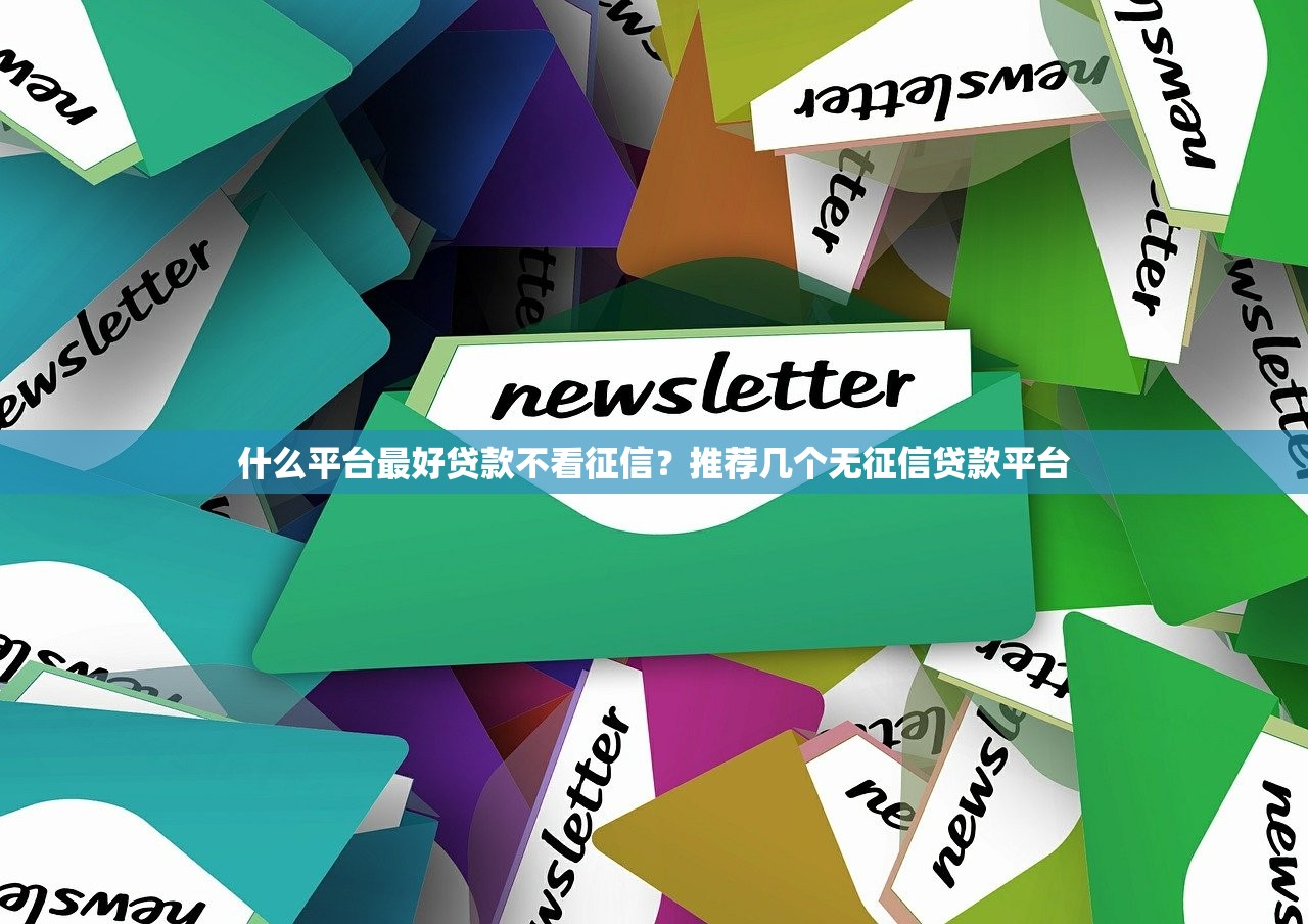 什么平台最好贷款不看征信?推荐几个无征信贷款平台 什么平台最好贷款不看征信?推荐几个无征信贷款平台