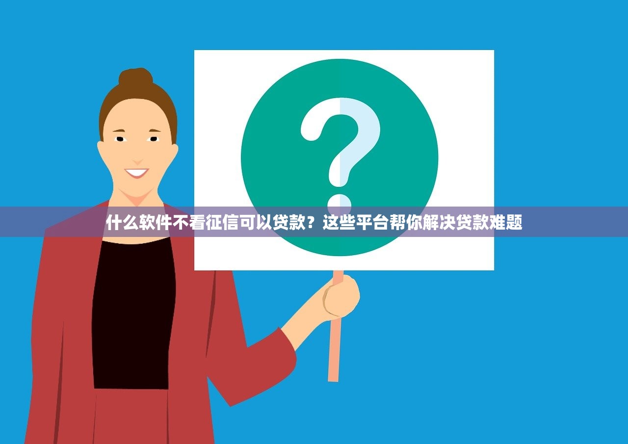 什么软件不看征信可以贷款?这些平台帮你解决贷款难题 什么软件不看征信可以贷款?这些平台帮你解决贷款难题