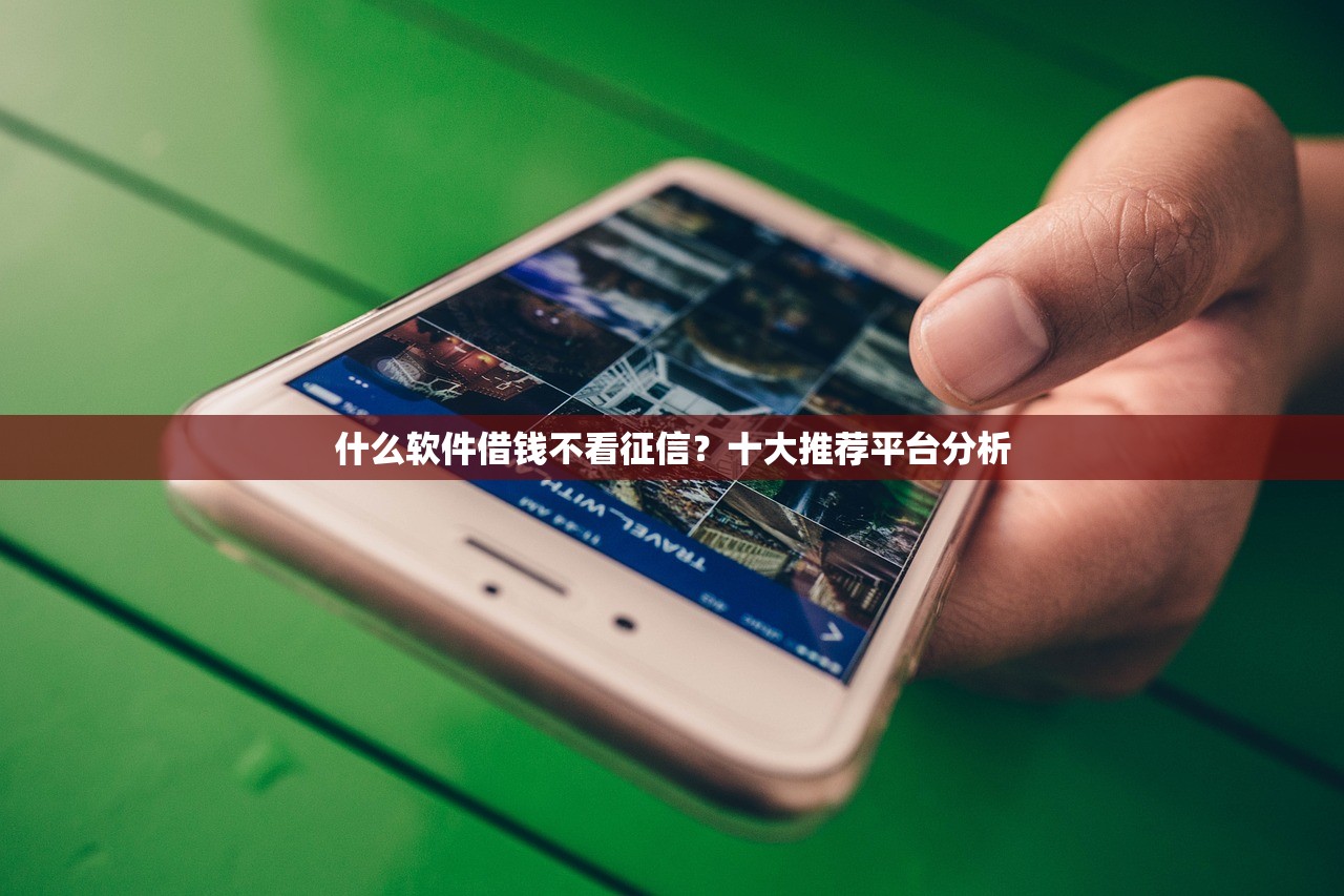什么软件借钱不看征信?十大推荐平台分析 什么软件借钱不看征信?十大推荐平台分析
