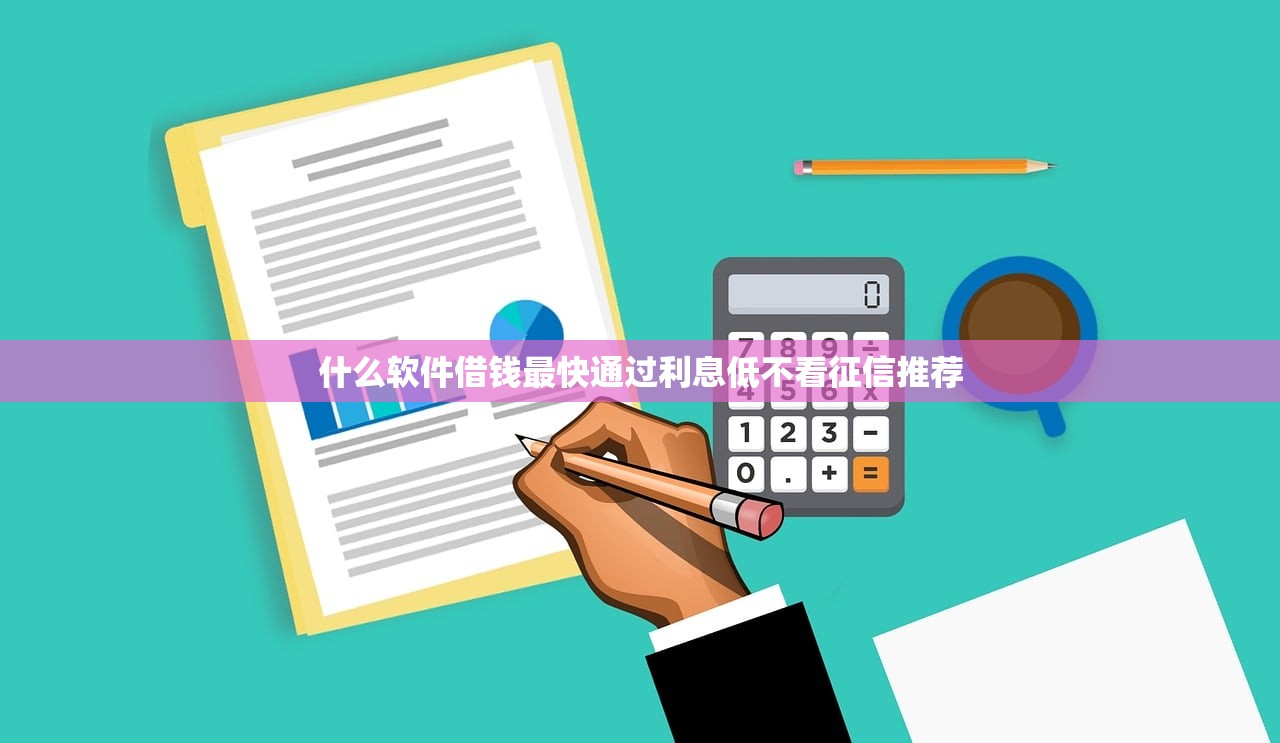 什么软件借钱最快通过利息低不看征信推荐 什么软件借钱最快通过利息低不看征信推荐
