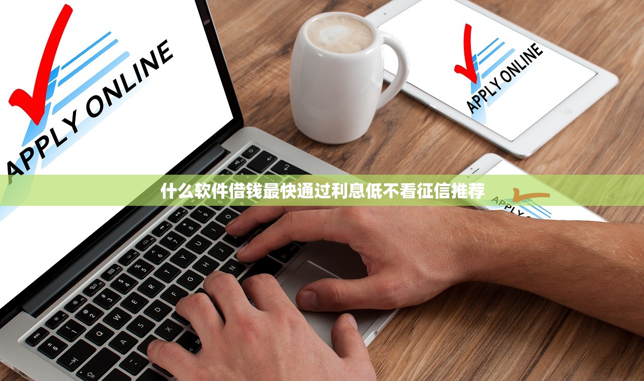 什么软件借钱最快通过利息低不看征信推荐 什么软件借钱最快通过利息低不看征信推荐