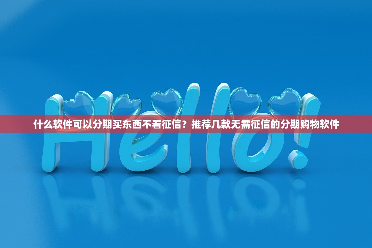 什么软件可以分期买东西不看征信?推荐几款无需征信的分期购物软件 什么软件可以分期买东西不看征信?推荐几款无需征信的分期购物软件