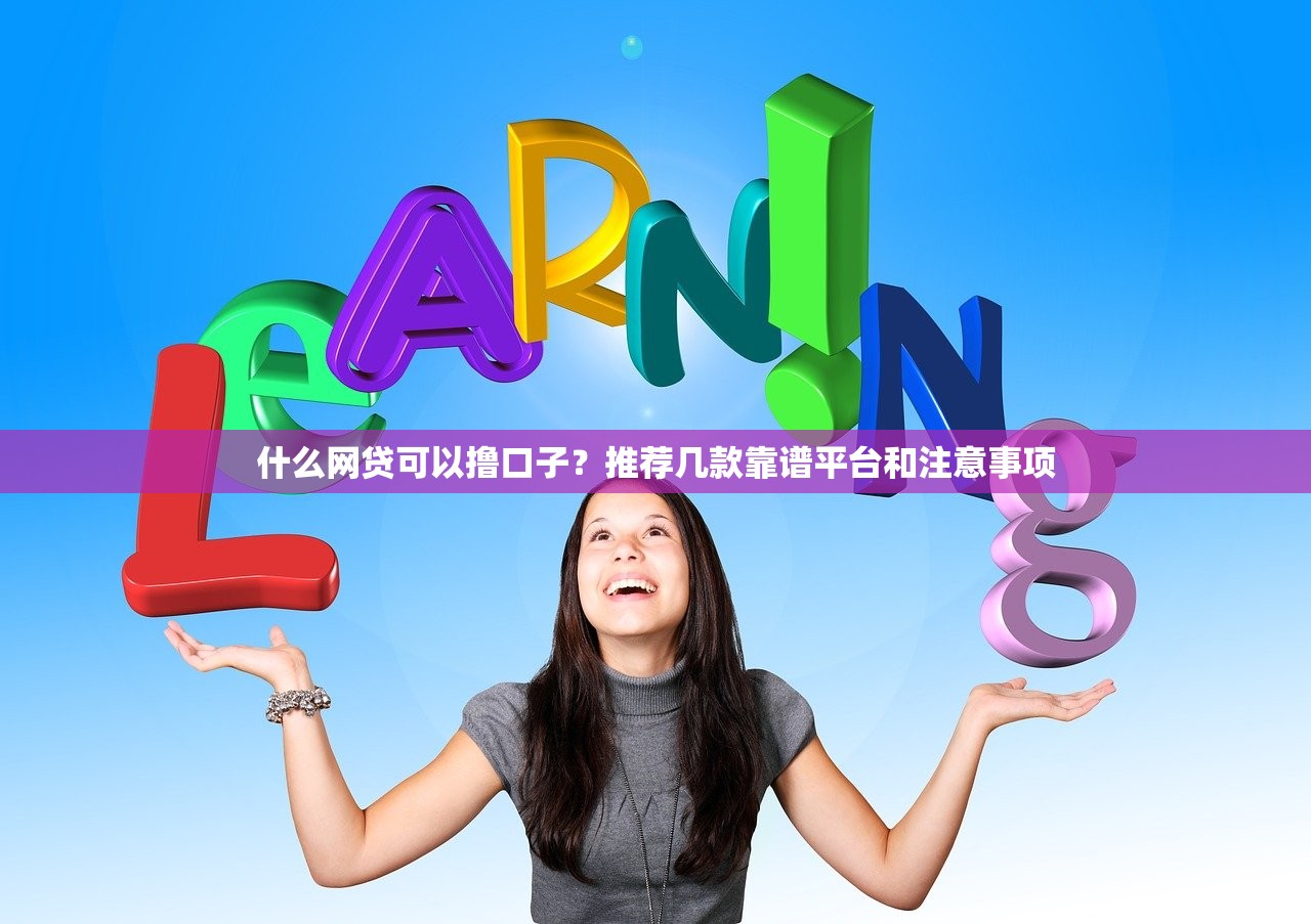 什么网贷可以撸口子？推荐几款靠谱平台和注意事项