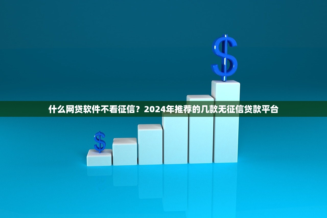 什么网贷软件不看征信?2024年推荐的几款无征信贷款平台 什么网贷软件不看征信?2024年推荐的几款无征信贷款平台