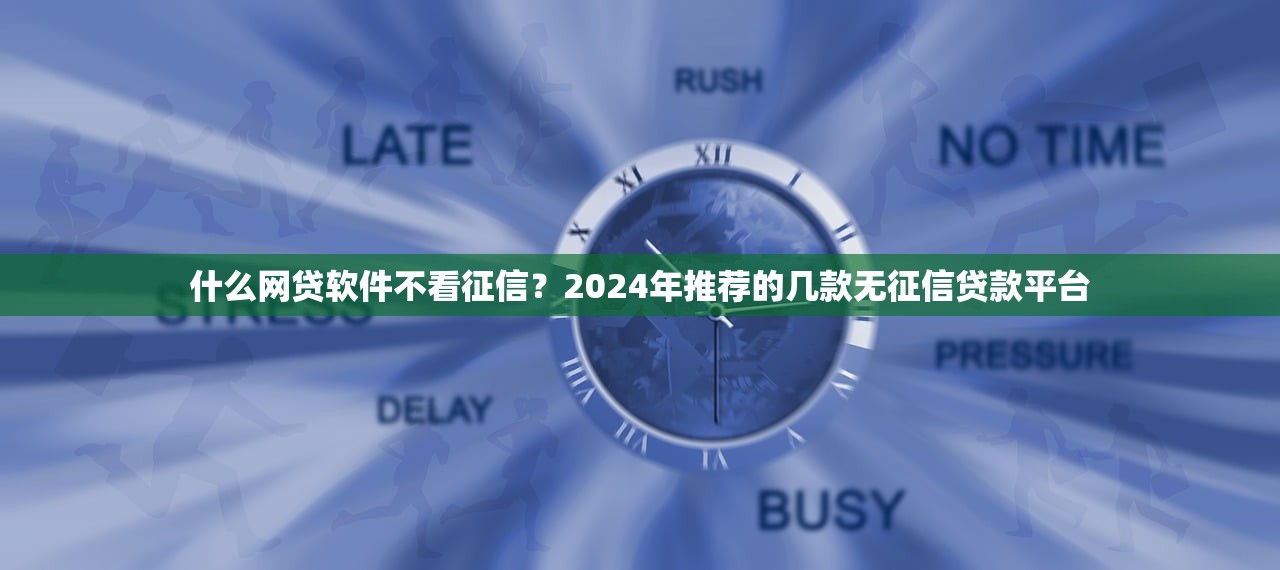 什么网贷软件不看征信?2024年推荐的几款无征信贷款平台 什么网贷软件不看征信?2024年推荐的几款无征信贷款平台