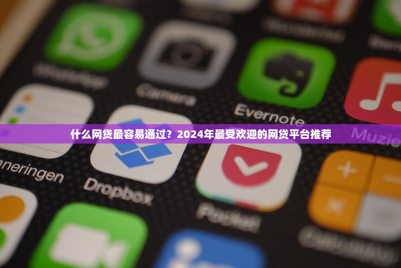什么网贷最容易通过？2024年最受欢迎的网贷平台推荐