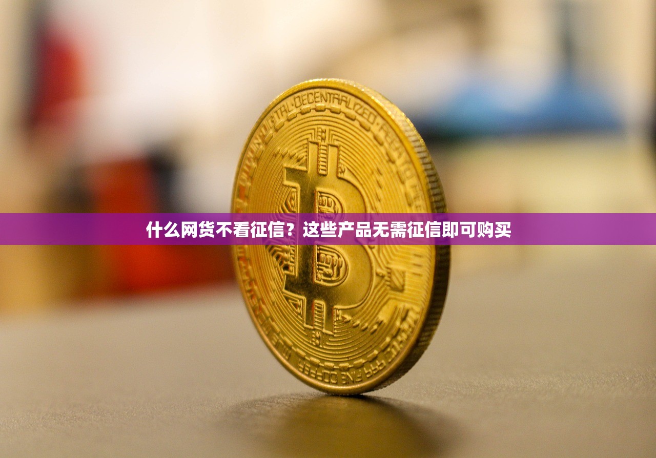 什么网货不看征信?这些产品无需征信即可购买 什么网货不看征信?这些产品无需征信即可购买