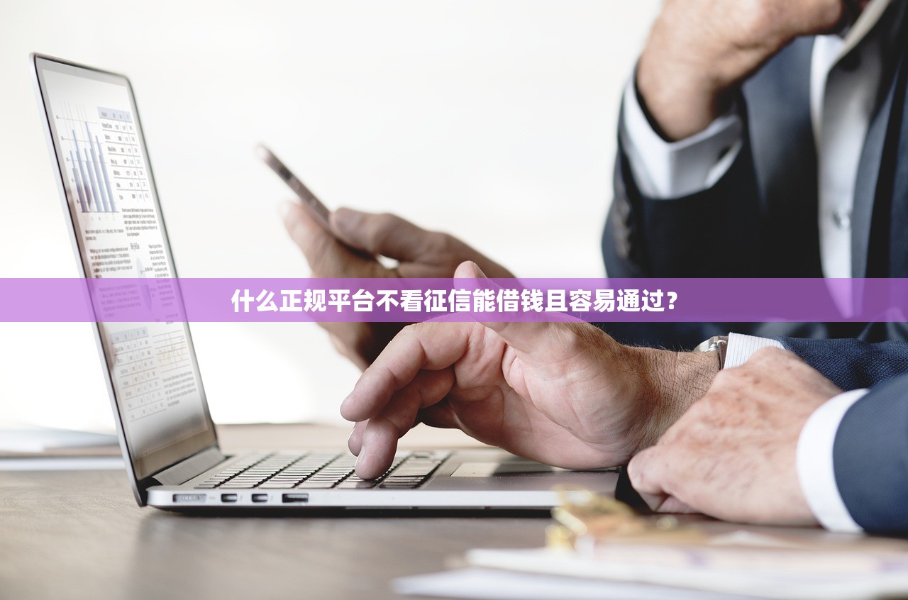 什么正规平台不看征信能借钱且容易通过? 什么正规平台不看征信能借钱且容易通过?