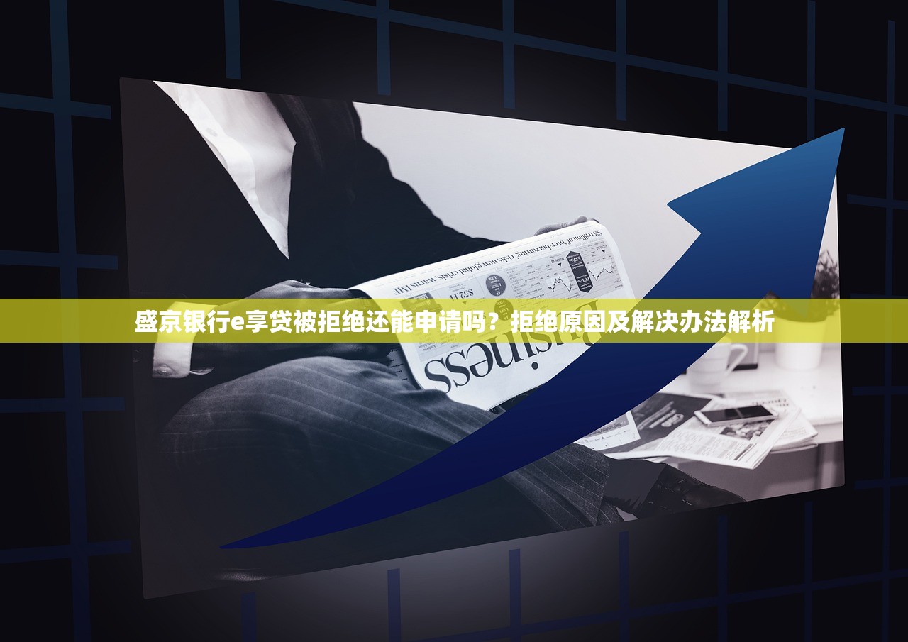 盛京银行e享贷被拒绝还能申请吗？拒绝原因及解决办法解析