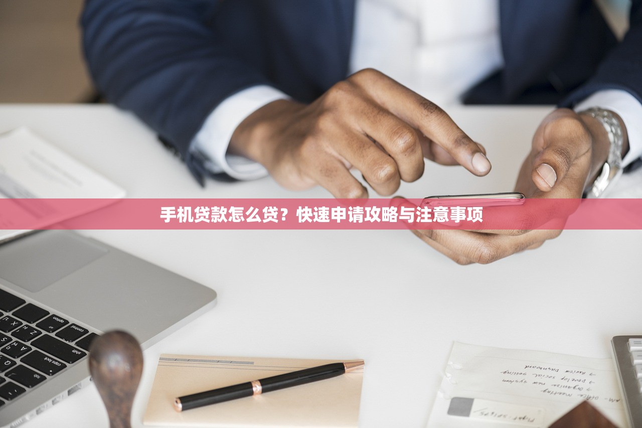 手机贷款怎么贷?快速申请攻略与注意事项 手机贷款怎么贷?快速申请攻略与注意事项