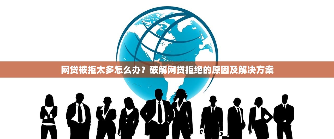 网贷被拒太多怎么办?破解网贷拒绝的原因及解决方案 网贷被拒太多怎么办?破解网贷拒绝的原因及解决方案
