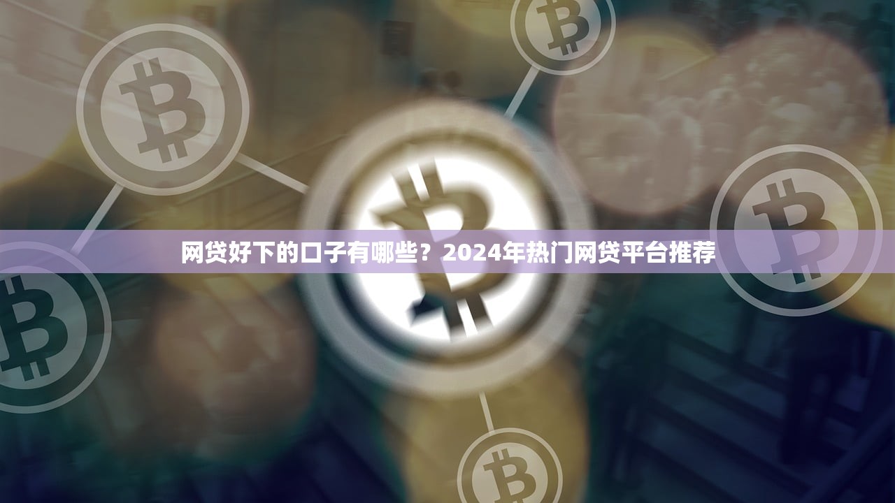 网贷好下的口子有哪些?2024年热门网贷平台推荐 网贷好下的口子有哪些?2024年热门网贷平台推荐