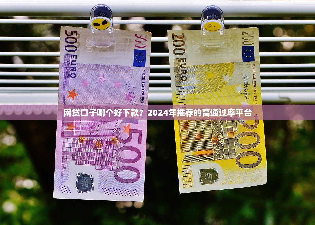 网贷口子哪个好下款?2024年推荐的高通过率平台 网贷口子哪个好下款?2024年推荐的高通过率平台