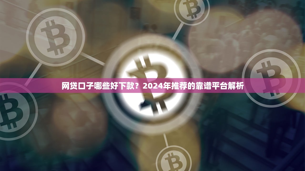 网贷口子哪些好下款?2024年推荐的靠谱平台解析 网贷口子哪些好下款?2024年推荐的靠谱平台解析