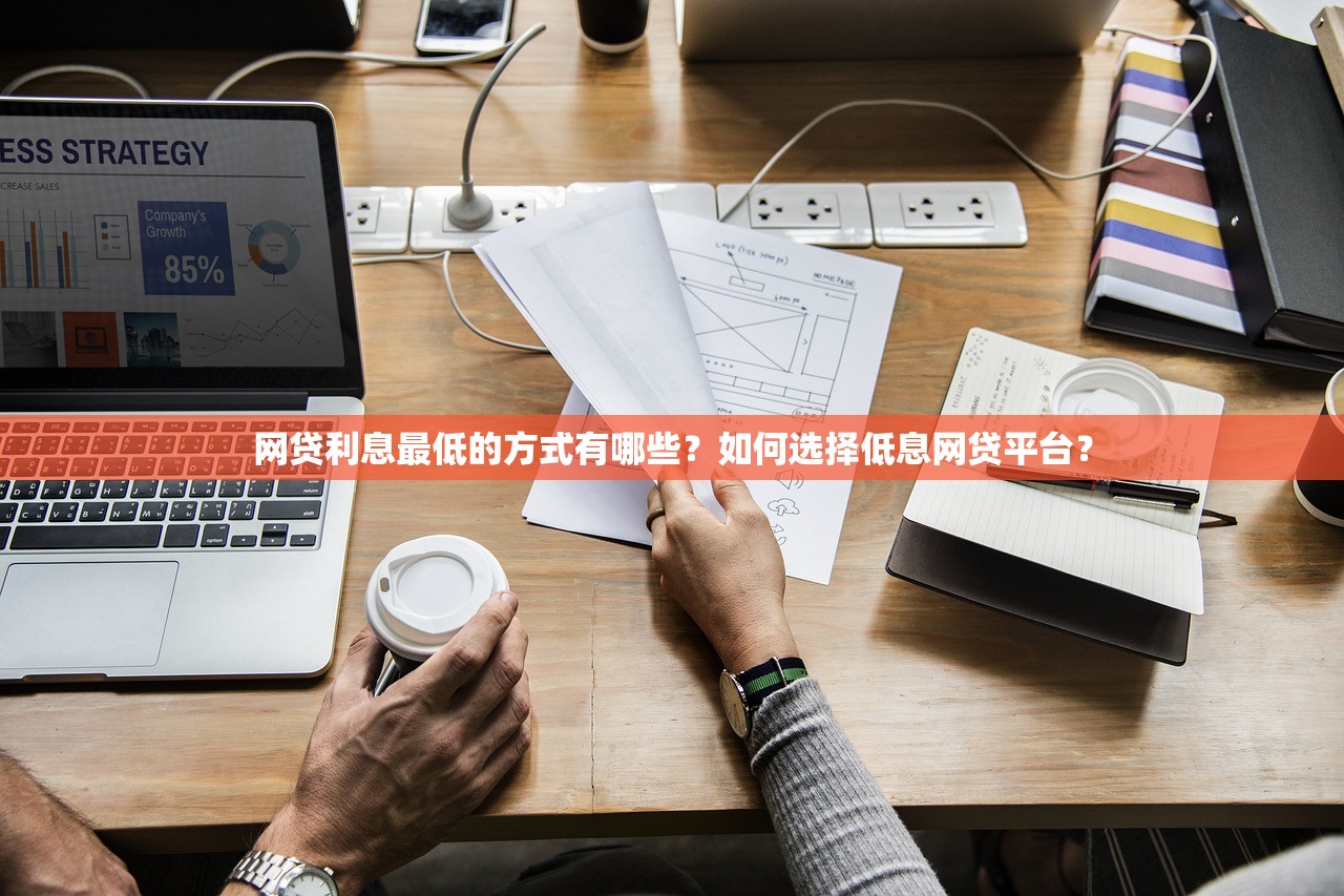 网贷利息最低的方式有哪些?如何选择低息网贷平台? 网贷利息最低的方式有哪些?如何选择低息网贷平台?