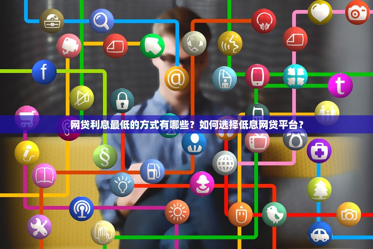 网贷利息最低的方式有哪些?如何选择低息网贷平台? 网贷利息最低的方式有哪些?如何选择低息网贷平台?