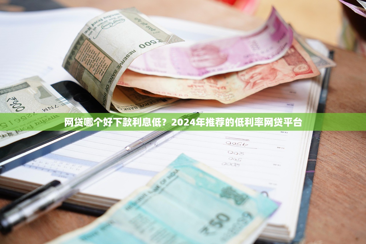 网贷哪个好下款利息低?2024年推荐的低利率网贷平台 网贷哪个好下款利息低?2024年推荐的低利率网贷平台