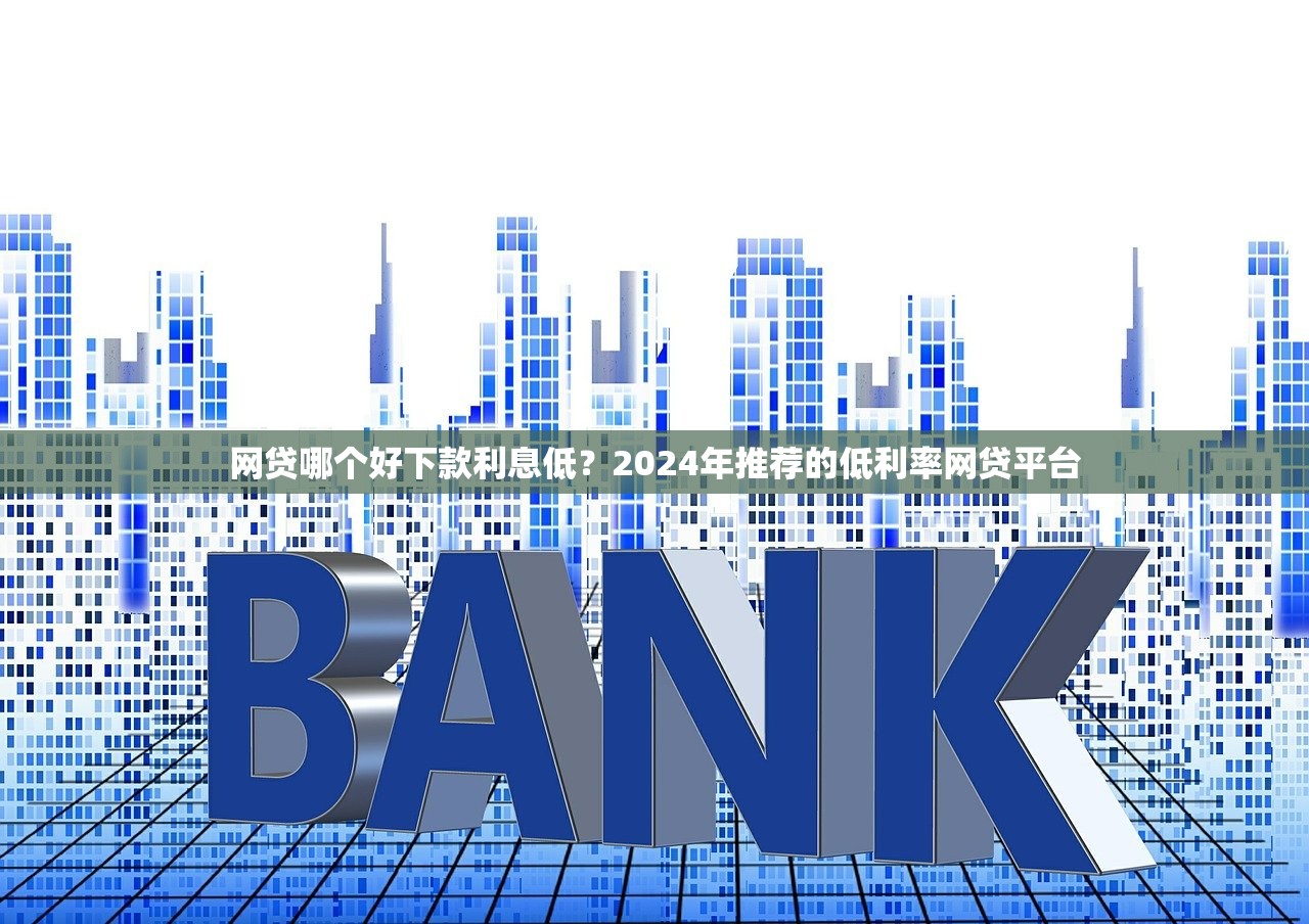 网贷哪个好下款利息低?2024年推荐的低利率网贷平台 网贷哪个好下款利息低?2024年推荐的低利率网贷平台