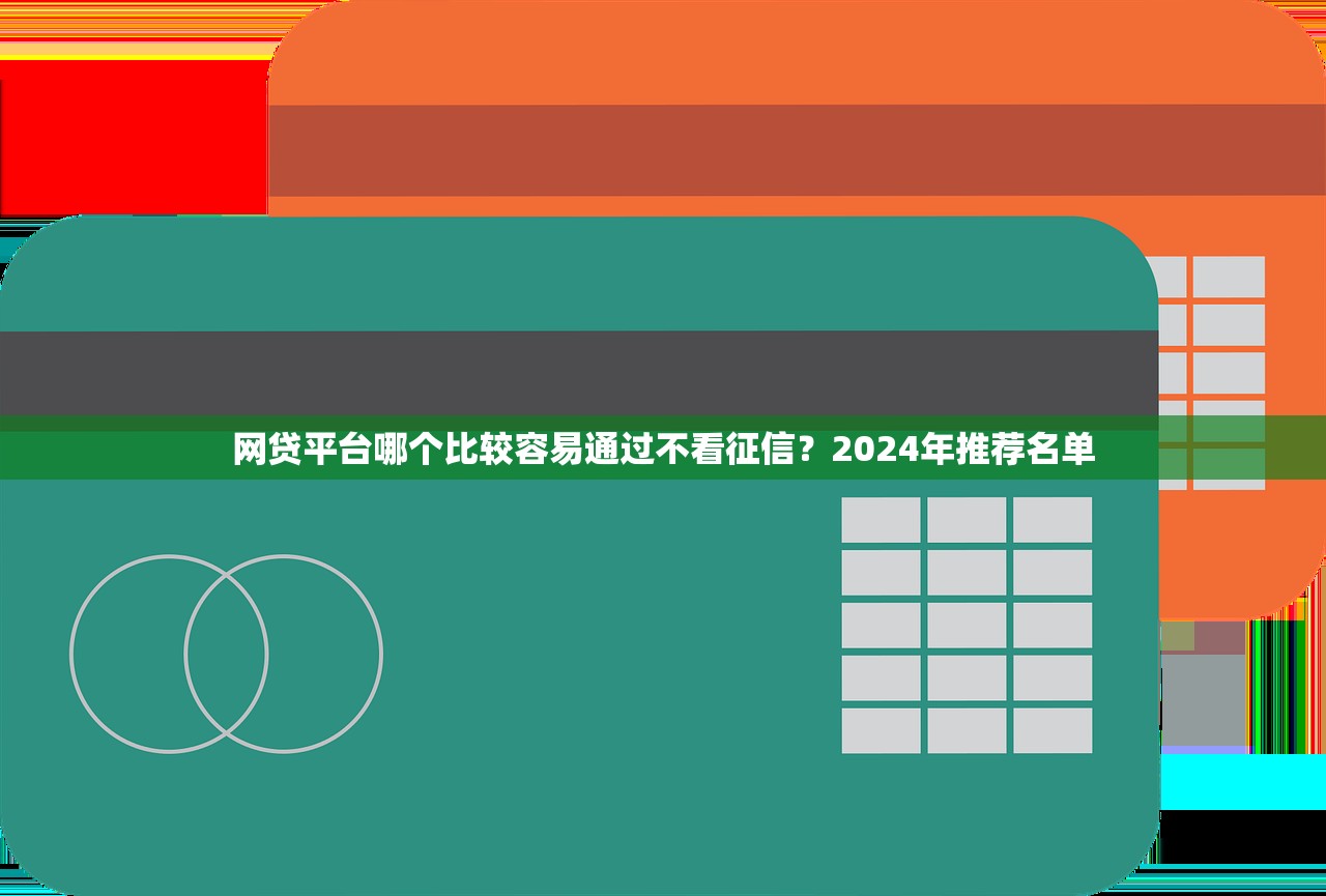 网贷平台哪个比较容易通过不看征信?2024年推荐名单 网贷平台哪个比较容易通过不看征信?2024年推荐名单
