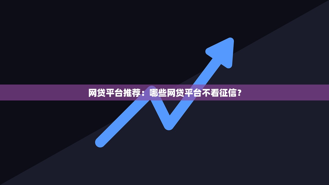 网贷平台推荐:哪些网贷平台不看征信? 网贷平台推荐:哪些网贷平台不看征信?