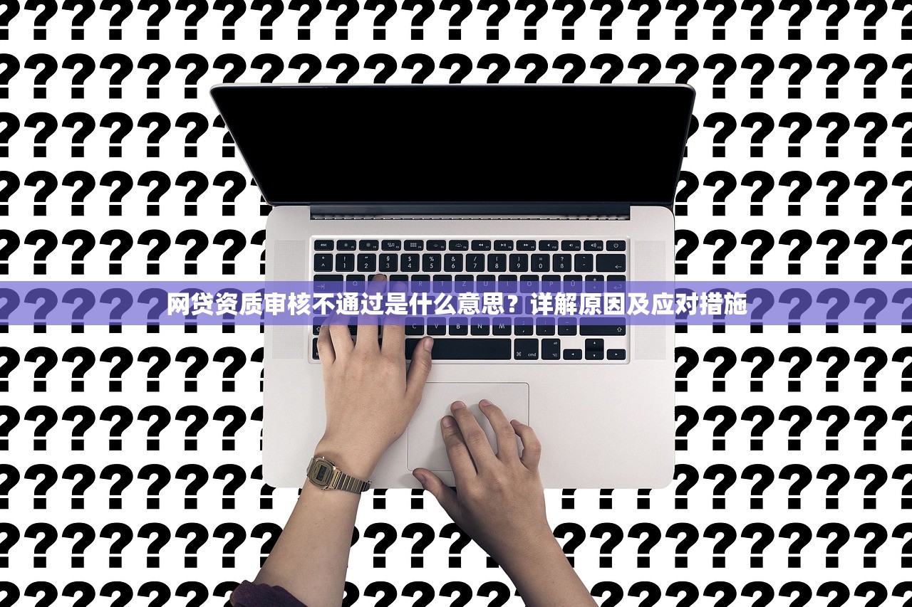 网贷资质审核不通过是什么意思?详解原因及应对措施 网贷资质审核不通过是什么意思?详解原因及应对措施