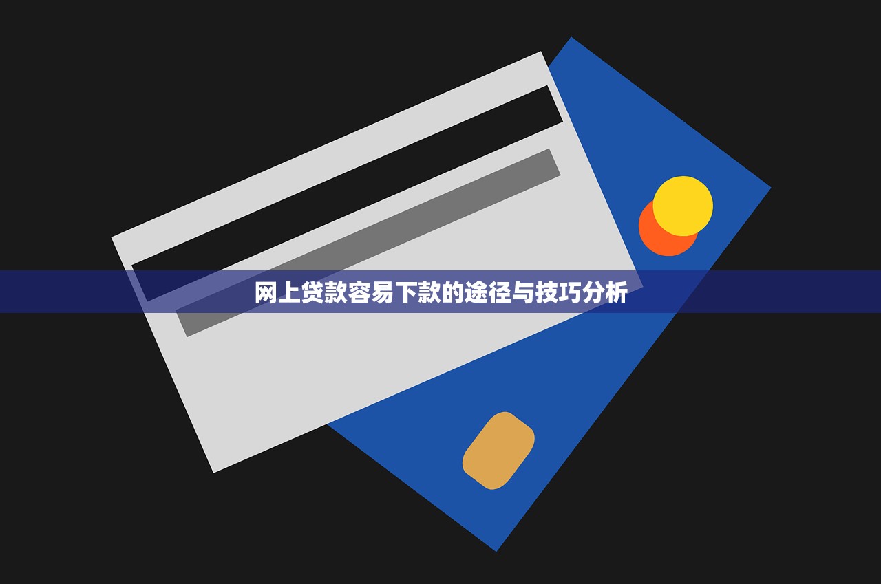 网上贷款容易下款的途径与技巧分析 网上贷款容易下款的途径与技巧分析