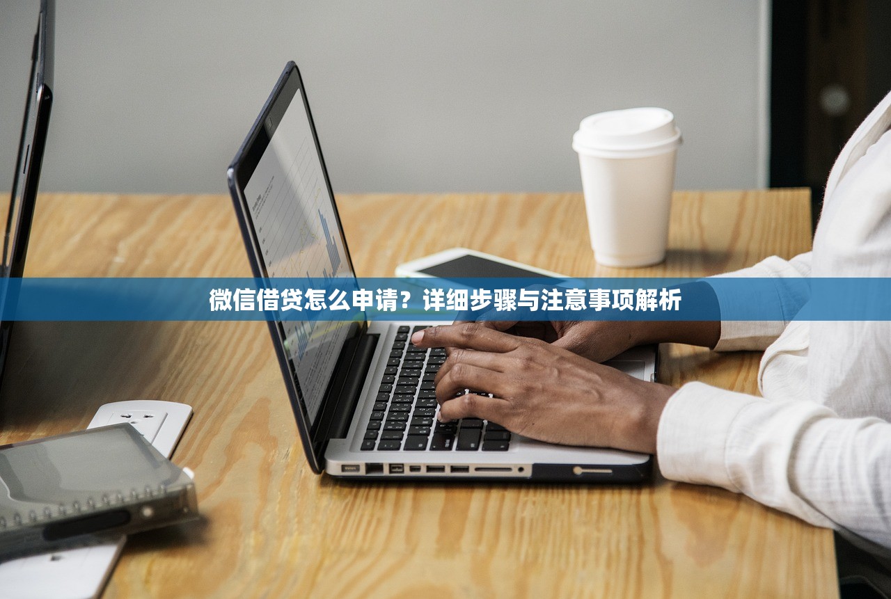 微信借贷怎么申请?详细步骤与注意事项解析 微信借贷怎么申请?详细步骤与注意事项解析