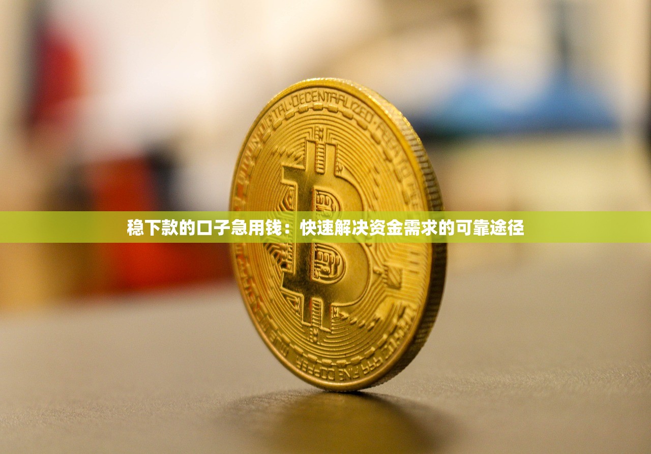 稳下款的口子急用钱:快速解决资金需求的可靠途径 稳下款的口子急用钱:快速解决资金需求的可靠途径
