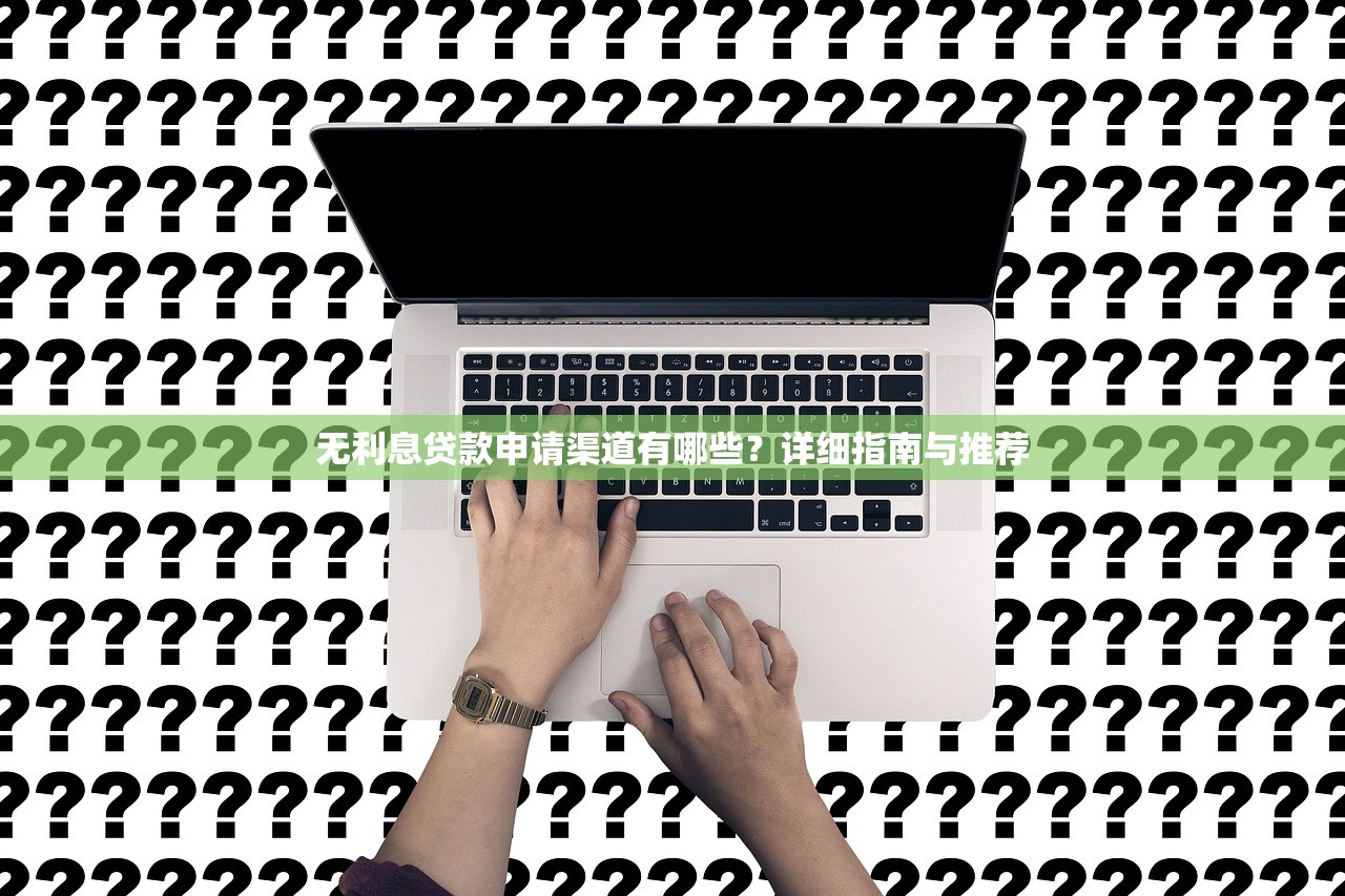 无利息贷款申请渠道有哪些?详细指南与推荐 无利息贷款申请渠道有哪些?详细指南与推荐
