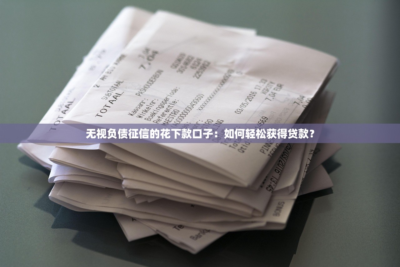 无视负债征信的花下款口子:如何轻松获得贷款? 无视负债征信的花下款口子:如何轻松获得贷款?