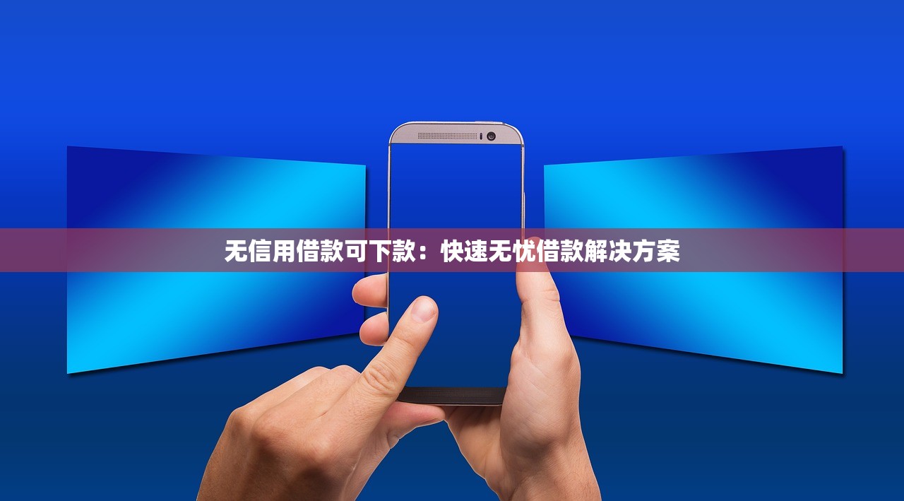 无信用借款可下款:快速无忧借款解决方案 无信用借款可下款:快速无忧借款解决方案