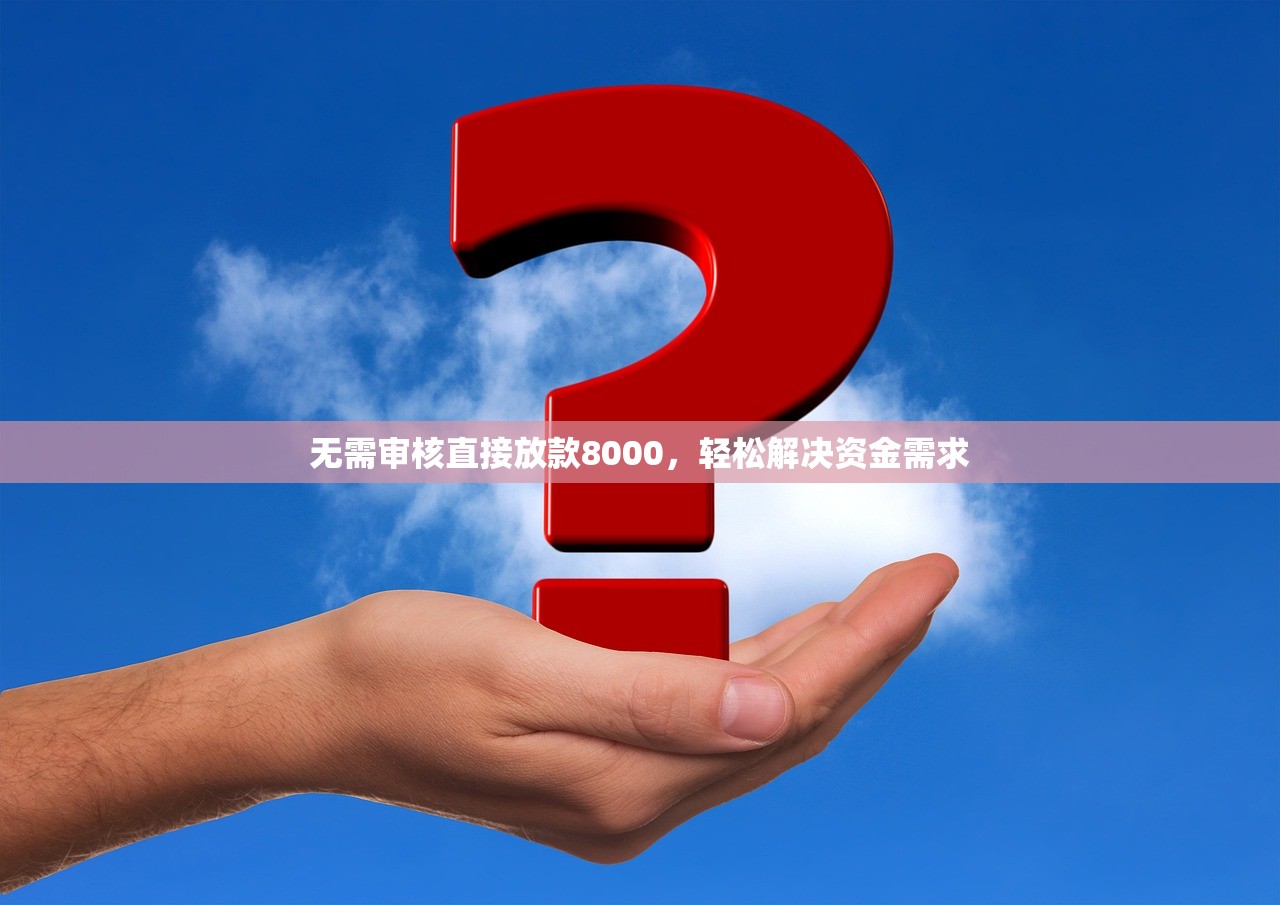 无需审核直接放款8000,轻松解决资金需求 无需审核直接放款8000,轻松解决资金需求