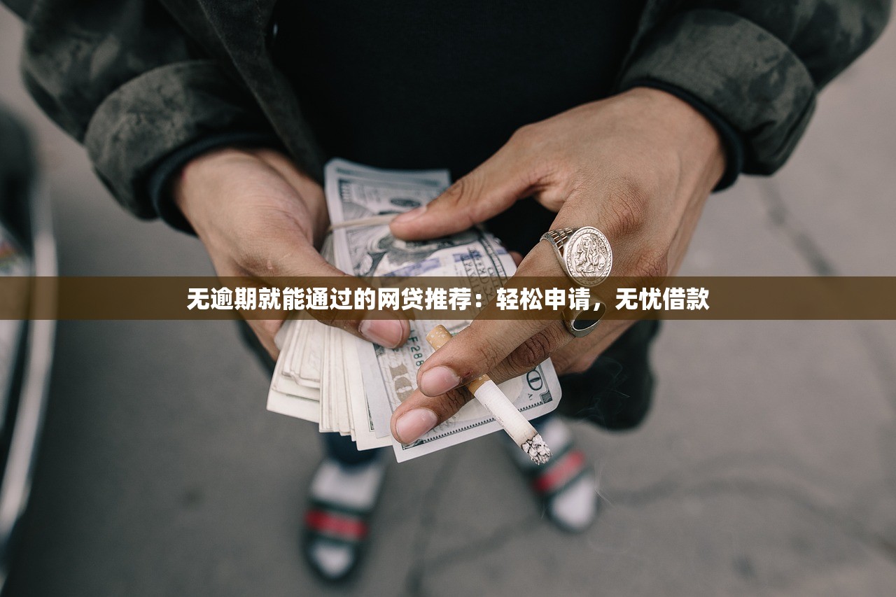 无逾期就能通过的网贷推荐：轻松申请，无忧借款