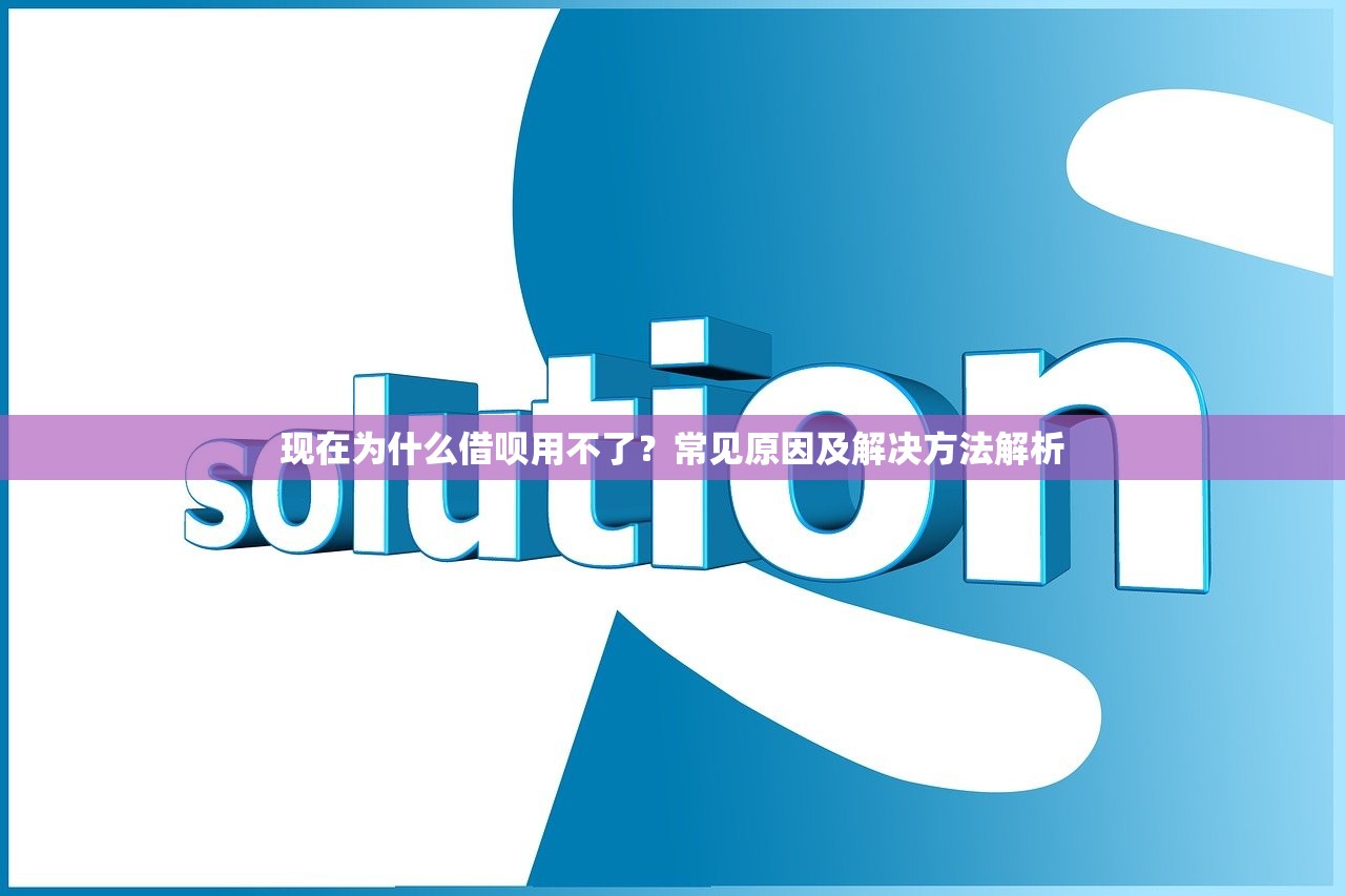 现在为什么借呗用不了?常见原因及解决方法解析 现在为什么借呗用不了?常见原因及解决方法解析
