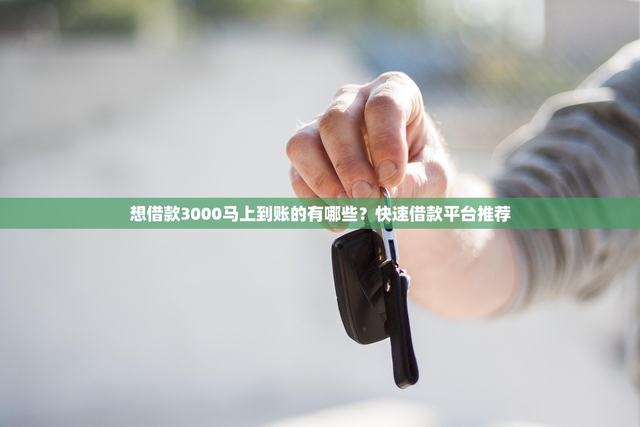 想借款3000马上到账的有哪些?快速借款平台推荐 想借款3000马上到账的有哪些?快速借款平台推荐