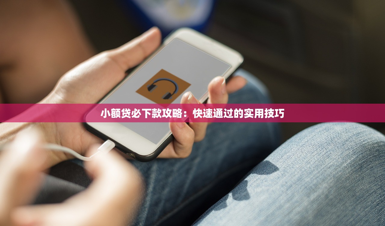 小额贷必下款攻略:快速通过的实用技巧 小额贷必下款攻略:快速通过的实用技巧