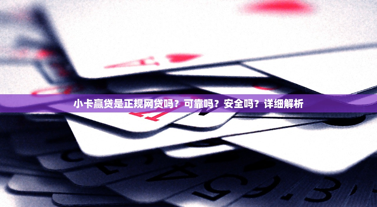 小卡赢贷是正规网贷吗?可靠吗?安全吗?详细解析 小卡赢贷是正规网贷吗?可靠吗?安全吗?详细解析