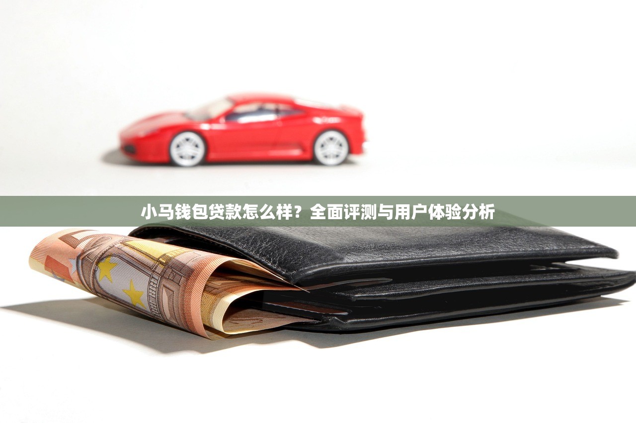 小马钱包贷款怎么样?全面评测与用户体验分析 小马钱包贷款怎么样?全面评测与用户体验分析
