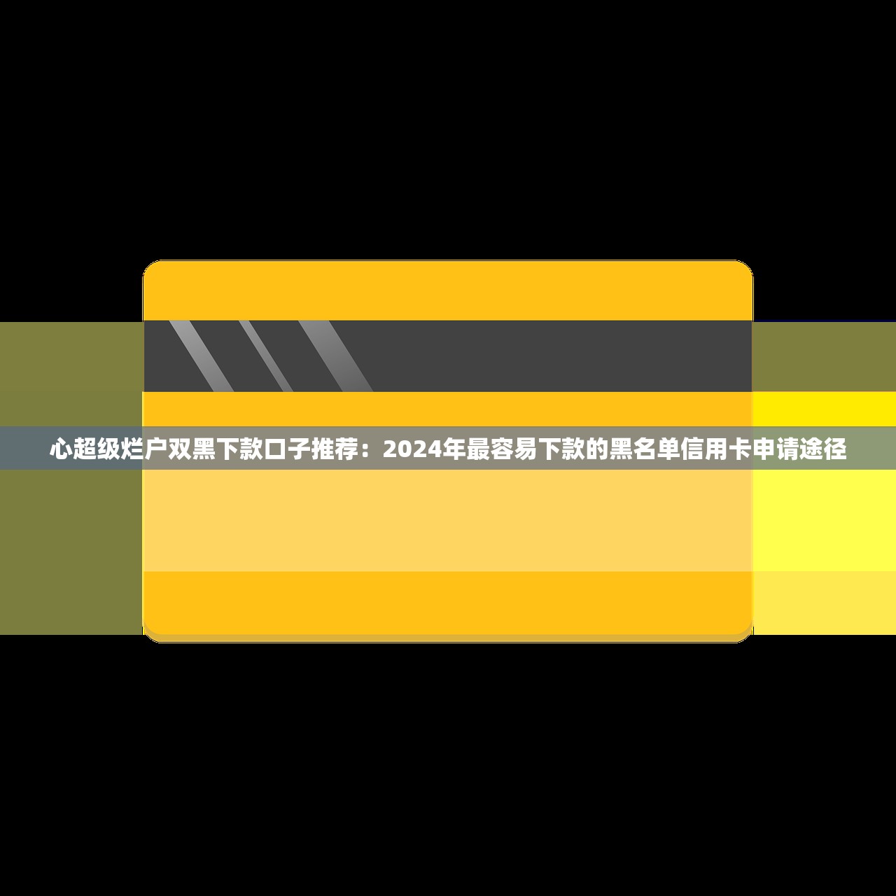 心超级烂户双黑下款口子推荐：2024年最容易下款的黑名单信用卡申请途径