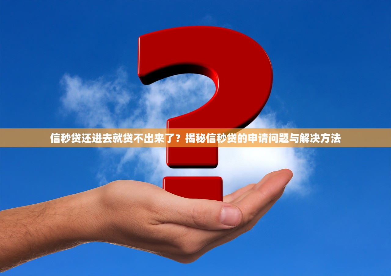 信秒贷还进去就贷不出来了？揭秘信秒贷的申请问题与解决方法